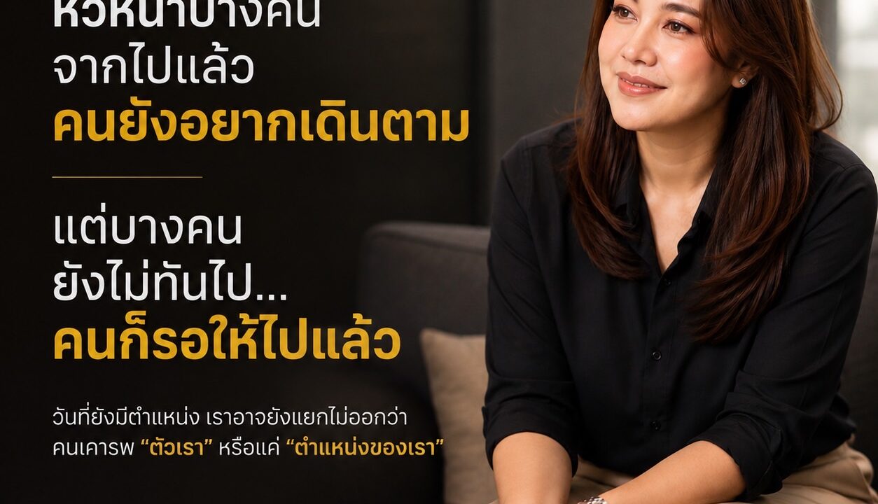 หัวหน้าบางคนจากไปแล้วคนยังอยากเดินตาม แต่บางคนยังไม่ทันไปคนก็รอให้ไปแล้ว